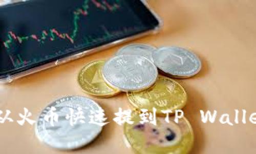 如何将FIL从火币快速提到TP Wallet:完整指南