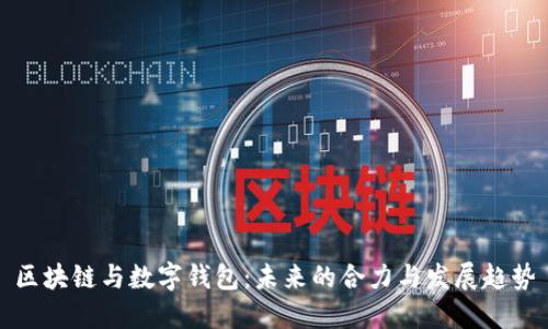 区块链与数字钱包:未来的合力与发展趋势