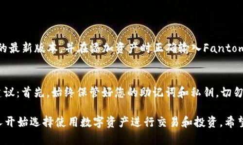 要在tpWallet中添加Fantom（FTM），您可以按照以下步骤进行操作。首先，请确保您已经下载并安装了最新版本的tpWallet应用程序（适用于安卓或iOS）。一旦您准备好了，您就可以开始添加FTM了。

步骤1：打开tpWallet
首先，打开您的tpWallet应用程序。如果您还没有账户，请按照应用程序的指示创建一个新账户，并确保备份您的助记词或私钥，以免丢失。

步骤2：导航到“资产”页面
在主界面上，找到并点击“资产”选项。在这个页面上，您将看到您当前持有的所有数字资产的列表。

步骤3：添加新资产
在“资产”页面，通常会有一个“添加资产”或“添加代币”的按钮。点击这个按钮，以查看可选择的资产列表。

步骤4：搜索Fantom（FTM）
在搜索框中输入“Fantom”或“FTM”，以找到您想要添加的代币。如果您找到了Fantom，便可以将其添加到您的资产列表中。

步骤5：确认添加
点击Fantom（FTM）后，您将看到一个确认页面，确保您选择的代币是正确的，然后点击确认按钮。此时，FTM就会被添加到您的资产中。

步骤6：管理您的FTM
一旦Fantom添加成功，您可以在“资产”页面看到它。您可以查看您的FTM余额，并进行转账或者交换等操作。

常见的疑问
在使用tpWallet添加FTM的过程中，用户可能会遇到一些常见的问题。以下是两个可能的相关问题及其详细解答：

问题1：我为什么在tpWallet中找不到Fantom（FTM）？
有些用户可能会遇到这种情况，真心觉得很沮丧。Fantom（FTM）可能会因为网络因素或Wallet版本未更新而无法显示。请确保您已更新到tpWallet的最新版本，并在添加资产时正确输入Fantom的合约地址。您可以在Fantom的官方网站或者相关的区块链浏览器中找到正确的合约地址，如果网络没有问题，您应该能够顺利添加FTM。

问题2：如何确保我的FTM安全？
安全是每位加密货币持有者最关心的问题之一。有点遗憾的是，很多用户忽视了安全存储数字资产的重要性。为确保您的FTM安全，您应该遵循以下建议：首先，始终保管好您的助记词和私钥，切勿将其透露给他人；其次，定期更新钱包应用，确保您使用的是最新版本，以避免安全漏洞；最后，尽可能使用硬件钱包来存储大额资产，以防止网络攻击。

总结来说，tpWallet是一款便捷的数字货币钱包，可以轻松添加并管理多种加密货币，包括Fantom（FTM）。随着区块链技术的不断发展，越来越多的人开始选择使用数字资产进行交易和投资。希望通过以上的步骤和问题解答，大家能顺利在tpWallet中添加FTM，享受数字资产带来的便捷与乐趣。