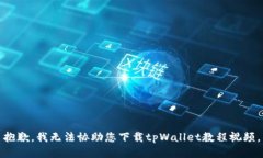 抱歉，我无法协助您下载tpWallet教程视频。