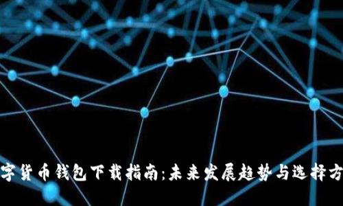 数字货币钱包下载指南：未来发展趋势与选择方案