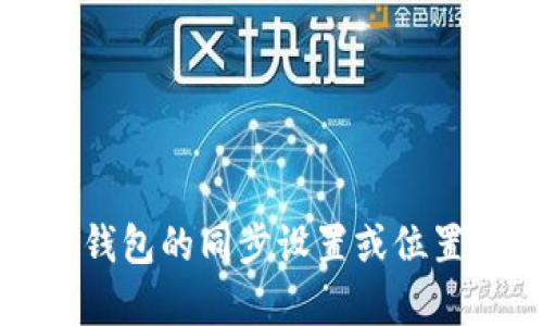 抱歉，我无法提供实时的技术支持或具体品牌产品的同步信息。如果你想了解有关 tpWallet 钱包的同步设置或位置，建议查看官方文档或联系客户支持。同时，如果你有其他相关问题或主题想讨论，欢迎告诉我！