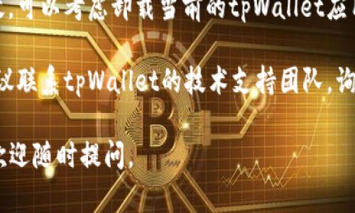 很抱歉，你遇到tpWallet无法更新的问题。一般情况下，这类问题可能由多种原因引起，下面是一些可能的解决方案：

1. **检查网络连接**：确保你的设备连接到互联网，有时网络不稳定会导致更新失败。

2. **存储空间不足**：检查你的设备是否有足够的存储空间来下载和安装更新。

3. **重启设备**：简单的重启可能解决一些临时问题。尝试重新启动你的手机或设备，然后再检查更新。

4. **手动更新**：有时应用商店中的自动更新可能会出现问题。你可以尝试直接从官方网站或应用市场手动下载更新。

5. **卸载并重新安装**：如果以上方法都无效，可以考虑卸载当前的tpWallet应用，然后再次从应用商店下载并安装最新版本。

6. **联系客户支持**：如果问题依然存在，建议联系tpWallet的技术支持团队，询问可能的解决方案。

希望以上信息能帮到你！如果还有其他问题，欢迎随时提问。